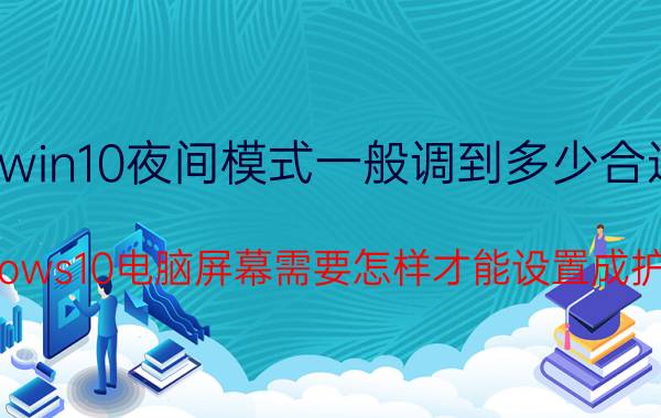 win10夜间模式一般调到多少合适 windows10电脑屏幕需要怎样才能设置成护眼色？